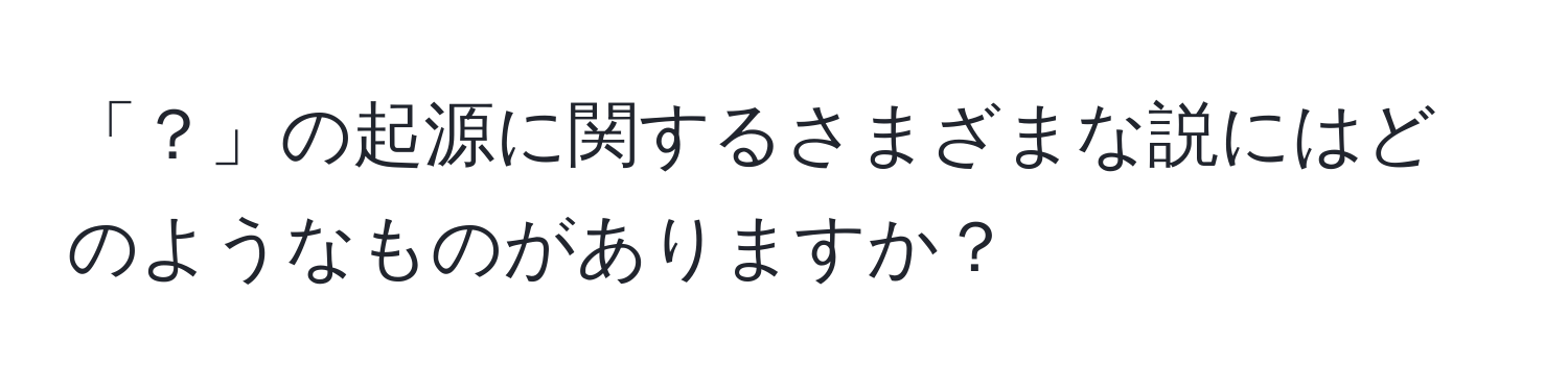 「？」の起源に関するさまざまな説にはどのようなものがありますか？