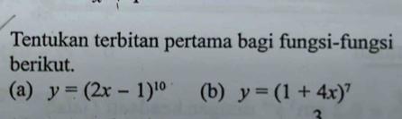 Tentukan terbitan pertama bagi fungsi-fungsi
berikut.
(a) y=(2x-1)^10 (b) y=(1+4x)^7
2