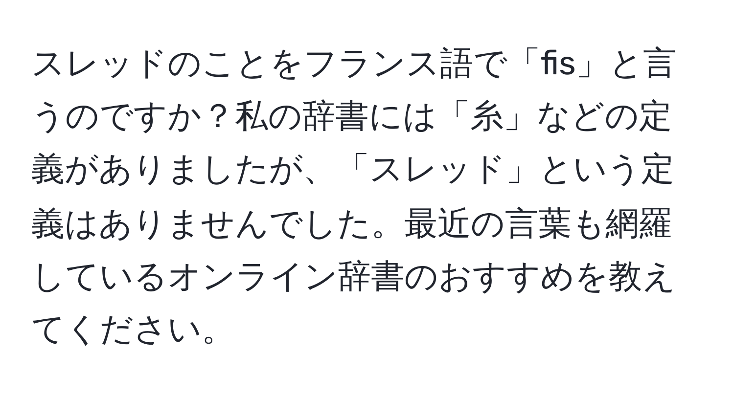 スレッドのことをフランス語で「fis」と言うのですか？私の辞書には「糸」などの定義がありましたが、「スレッド」という定義はありませんでした。最近の言葉も網羅しているオンライン辞書のおすすめを教えてください。