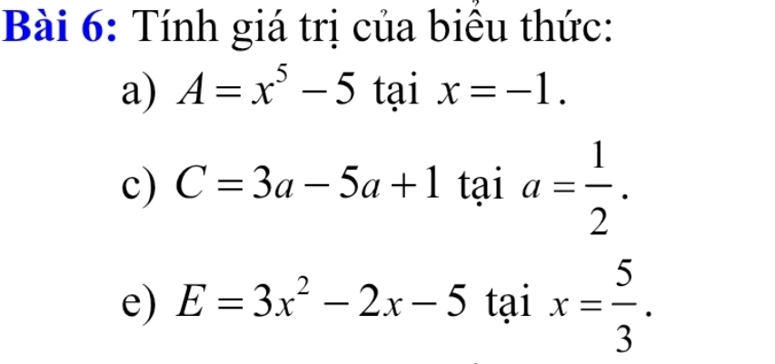 Tính giá trị của biều thức: 
a) A=x^5-5 tại x=-1. 
c) C=3a-5a+1taia= 1/2 . 
e) E=3x^2-2x-5taix= 5/3 .