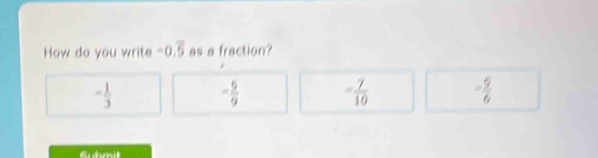 How do you write -0.overline 5 as a fraction?
= 1/3 
- 5/9 
= 7/10 
- 5/6 
Guhmit