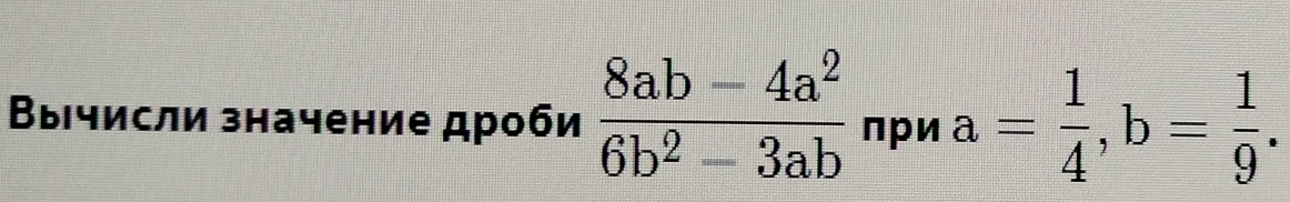 Вычисли значение дроби  (8ab-4a^2)/6b^2-3ab  пpи a= 1/4 , b= 1/9 .