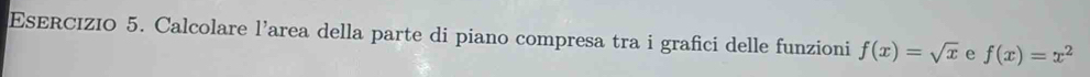 Calcolare l’area della parte di piano compresa tra i grafici delle funzioni f(x)=sqrt(x) e f(x)=x^2