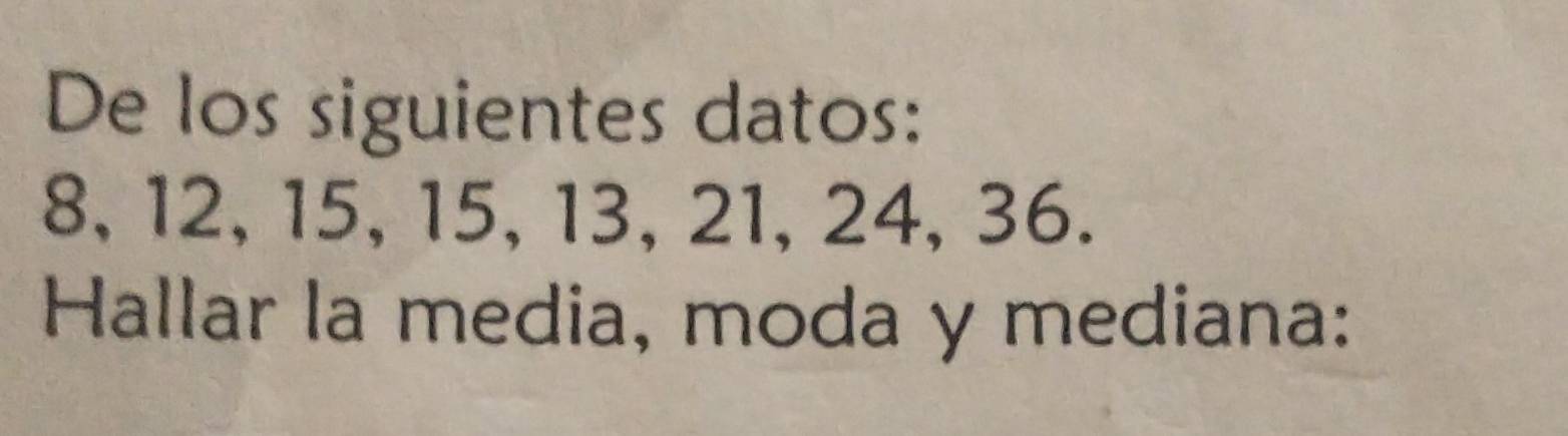 De los siguientes datos:
8, 12, 15, 15, 13, 21, 24, 36. 
Hallar la media, moda y mediana: