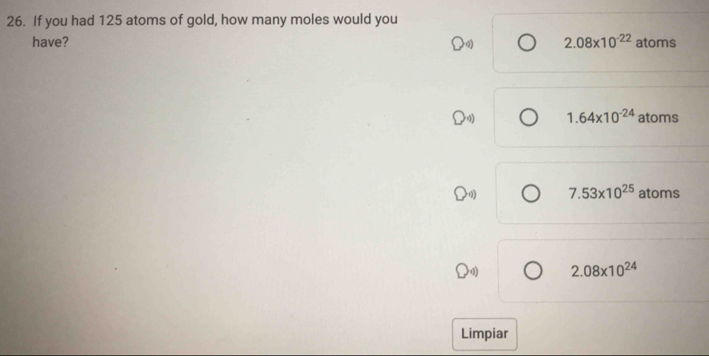 If you had 125 atoms of gold, how many moles would you
have? 2.08* 10^(-22) atoms
)
1.64* 10^(-24) atoms
1)
7.53* 10^(25) atoms
2.08* 10^(24)
Limpiar