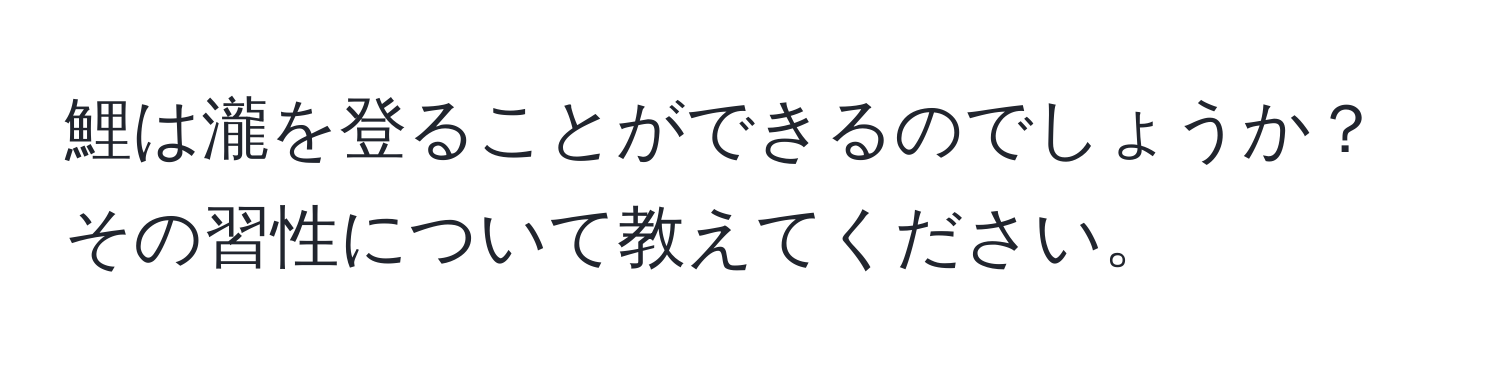 鯉は瀧を登ることができるのでしょうか？その習性について教えてください。