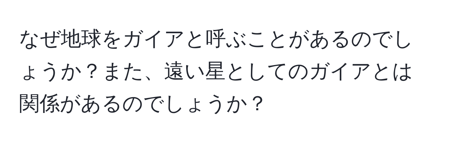 なぜ地球をガイアと呼ぶことがあるのでしょうか？また、遠い星としてのガイアとは関係があるのでしょうか？