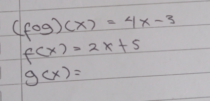 (fog)(x)=4x-3
f(x)=2x+5
g(x)=