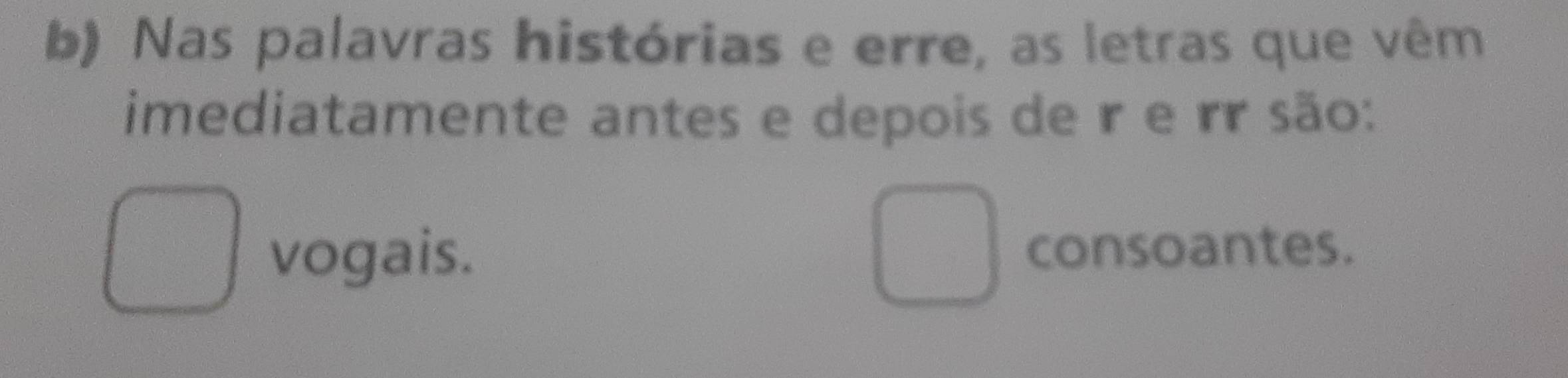 Nas palavras histórias e erre, as letras que vêm
imediatamente antes e depois de r e rr são:
vogais.
consoantes.