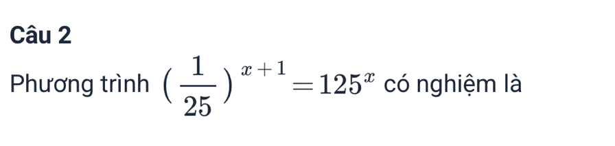 Phương trình ( 1/25 )^x+1=125^x có nghiệm là