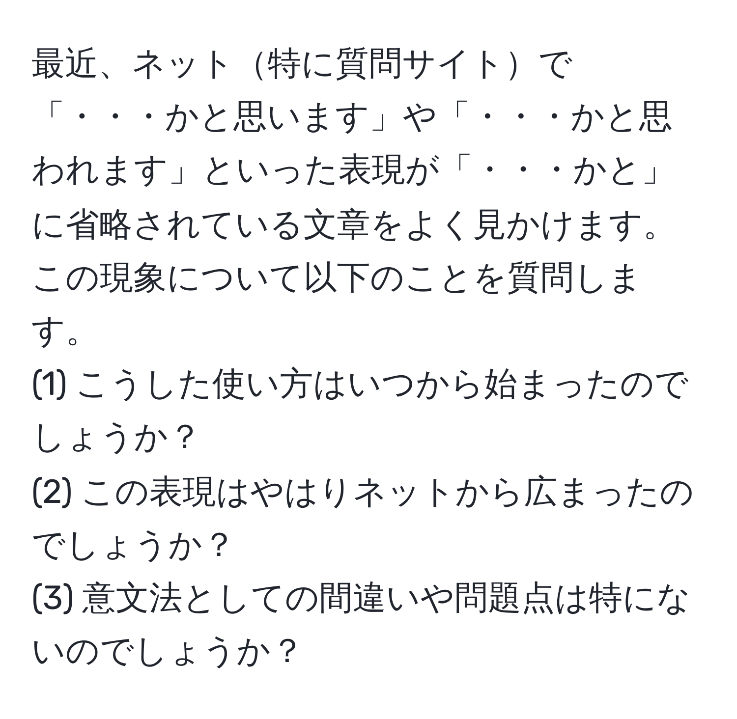 最近、ネット特に質問サイトで「・・・かと思います」や「・・・かと思われます」といった表現が「・・・かと」に省略されている文章をよく見かけます。この現象について以下のことを質問します。  
(1) こうした使い方はいつから始まったのでしょうか？  
(2) この表現はやはりネットから広まったのでしょうか？  
(3) 意文法としての間違いや問題点は特にないのでしょうか？