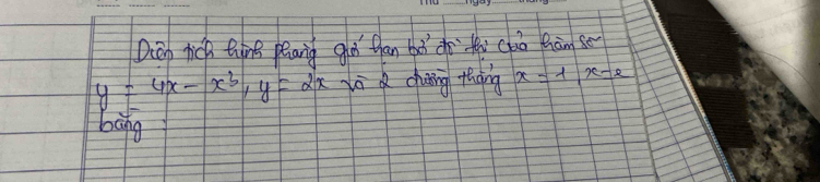 Qep ricp thins peang gho than bt do thu cha hàm se
y=4x-x^3, y=2x ā a duing thàing x=lambda , x=e
bāng