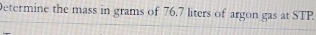 Determine the mass in grams of 76,7 liters of argon gas at STP.