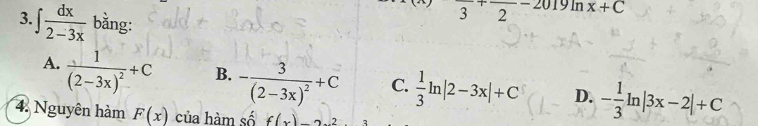 ∈t  dx/2-3x  bằng:
frac 3+frac 2-2019ln x+C
A. frac 1(2-3x)^2+C
B. -frac 3(2-3x)^2+C
C.  1/3 ln |2-3x|+C D. - 1/3 ln |3x-2|+C
4. Nguyên hàm F(x) của hàm số f(x)-2x^2