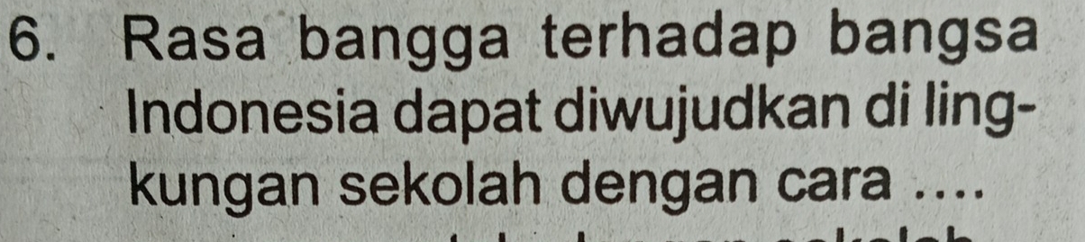 Rasa bangga terhadap bangsa 
Indonesia dapat diwujudkan di ling- 
kungan sekolah dengan cara ....