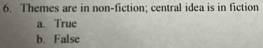 Themes are in non-fiction; central idea is in fiction
a. True
b. False