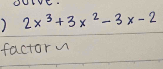 OUIVE. 
) 2x^3+3x^2-3x-2
factor