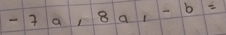 -7a, 8a, -b=