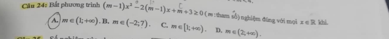 Bất phương trình (m-1)x^2-2(m-1)x+m+3≥ 0 (m : tham số) nghiệm đúng với mọi x∈ R khi.
A. m∈ (1;+∈fty ). B. m∈ (-2;7) C. m∈ [1;+∈fty ). D. m∈ (2;+∈fty ).