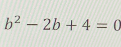 b^2-2b+4=0