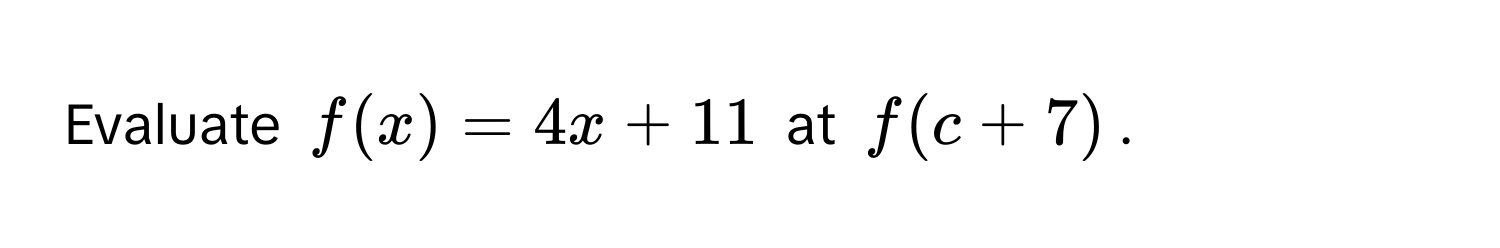 Evaluate $f(x) = 4x + 11$ at $f(c + 7)$.