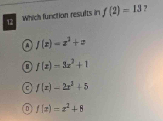 Which function results in f(2)=13 ?
A f(x)=x^2+x
B f(x)=3x^2+1
C f(x)=2x^3+5
D f(x)=x^2+8