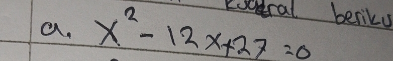 Kooral beriky 
a. x^2-12x+27=0