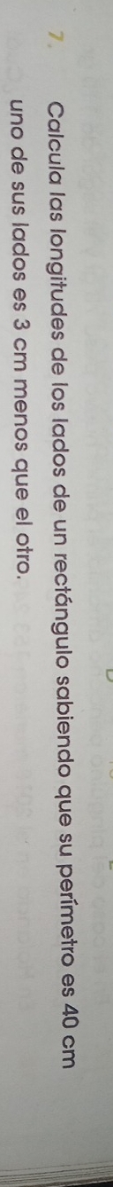 Calcula las longitudes de los lados de un rectángulo sabiendo que su perímetro es 40 cm
uno de sus lados es 3 cm menos que el otro.