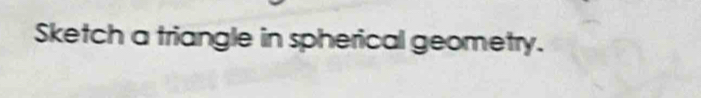 Sketch a triangle in spherical geometry.