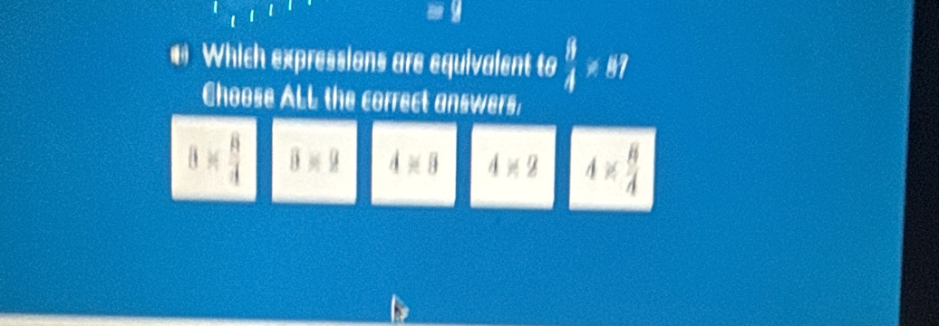 • Which expressions are equivalent to beginarrayr ifA!= 87
Choose ALL the correct answers:
8*  8/4  8* 9 4* 8 4* 2 4*  8/4 