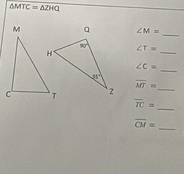 △ MTC=△ ZHQ
_
∠ M=
∠ T=
_
_
∠ C=
_ overline MT=
overline TC= _
_ overline CM=