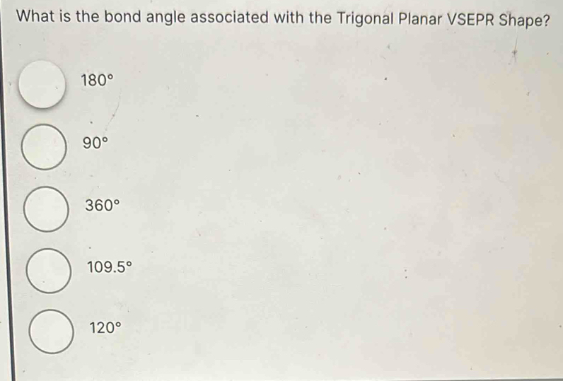 What is the bond angle associated with the Trigonal Planar VSEPR Shape?
180°
90°
360°
109.5°
120°