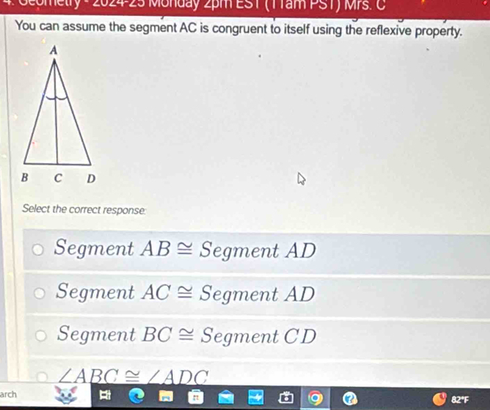 net y  AC is congruent to itself using the reflexive property.
Select the correct response:
Segment AB≌ Segment AD
Segment AC≌ Segment AD
Segment BC≌ Segment CD
_ ∠ ABC≌ ∠ ADC
arch 82°F