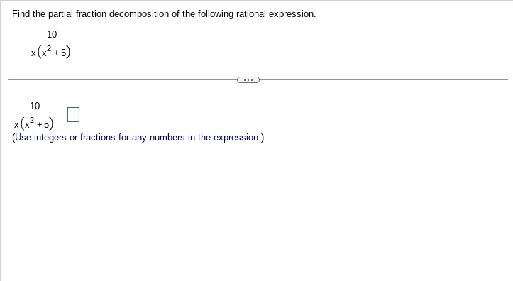 Find the partial fraction decomposition of the following rational expression.
 10/x(x^2+5) 
 10/x(x^2+5) =□
(Use integers or fractions for any numbers in the expression.)