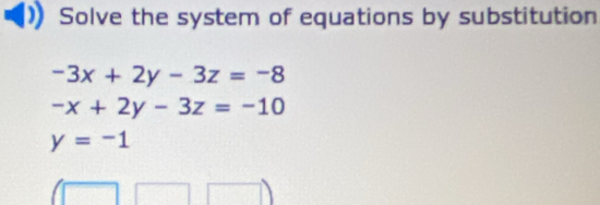 Solve the system of equations by substitution
-3x+2y-3z=-8
-x+2y-3z=-10
y=-1