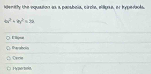 Identify the equation as a parabola, circle, ellipse, or hyperbola.
4x^2+9y^2=36
Elipse
Parabola
Circle
Hyperbola