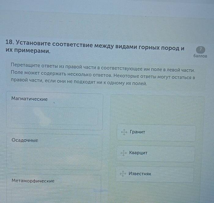 Установите соответствие между видами горньх πород и 7
их Πримерами. баллов
Переташите ответы из правой части в соответствуюошее им поле в левой части.
Поле может содержкать несколько ответов. Некоторые ответь могут остаться в
лравой частиΡ если они не подхοдяΤ ни Κ одному их Πолей.
Магматические
Гранит
Осадочные
Кварцит
Извесthяк
Μетаморфические