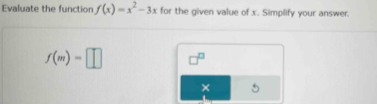 Evaluate the function f(x)=x^2-3x for the given value of x. Simplify your answer.
f(m)=□
□^(□)
×