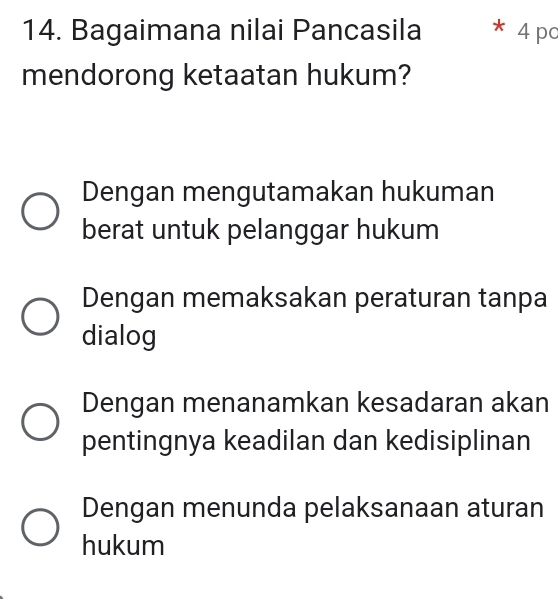 Bagaimana nilai Pancasila * 4 po
mendorong ketaatan hukum?
Dengan mengutamakan hukuman
berat untuk pelanggar hukum
Dengan memaksakan peraturan tanpa
dialog
Dengan menanamkan kesadaran akan
pentingnya keadilan dan kedisiplinan
Dengan menunda pelaksanaan aturan
hukum