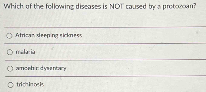 Which of the following diseases is NOT caused by a protozoan?
African sleeping sickness
malaria
amoebic dysentary
trichinosis