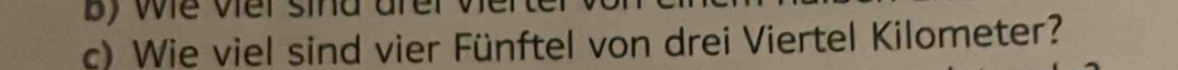 by we vier sind arer ver 
c) Wie viel sind vier Fünftel von drei Viertel Kilometer?