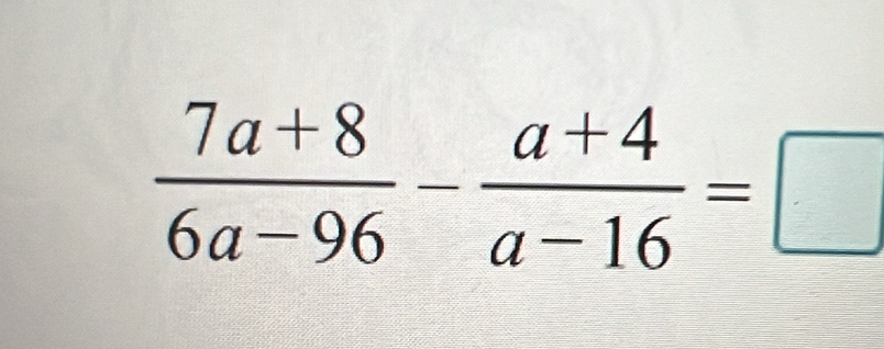  (7a+8)/6a-96 - (a+4)/a-16 =□