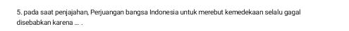 pada saat penjajahan, Perjuangan bangsa Indonesia untuk merebut kemedekaan selalu gagal 
disebabkan karena ... .