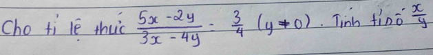 cho ti le thuc  (5x-2y)/3x-4y = 3/4 (y!= 0) Tin fino  x/y 