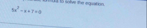 ula to solve the equation.
5x^2-x+7=0