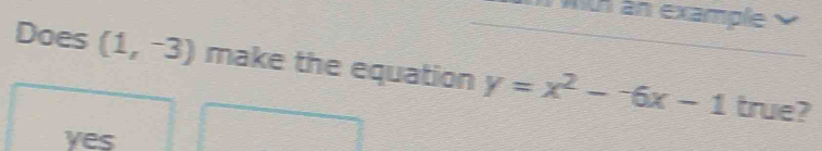 wth an example
Does (1,-3) make the equation y=x^2--6x-1 true?
yes