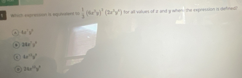 1 . Which expression is equivalent to  1/3 (6x^3y)^2(2x^3y^4) for all values of æ and y where the expression is defined?
A 4x^7y^6
8 24x^7y^6
c 4x^(12)y^9
D 24x^(12)y^9