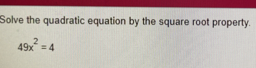 Solve the quadratic equation by the square root property.
49x^2=4