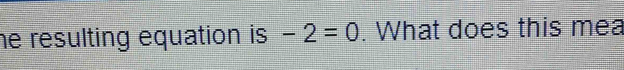 he resulting equation is -2=0. What does this mea