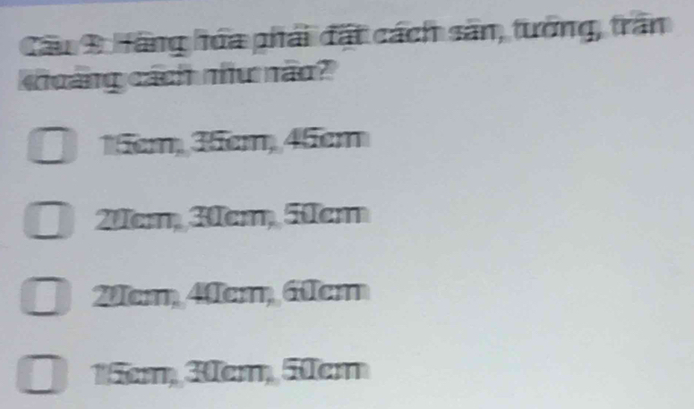 Hãng hóa phải đất cách sân, tướng, trấn
choáng cách như não?
15cm, 35cm, 45cm
20cm, 3cm, 5cm
2cm, 40cm, 6cm
15m, 3em, 5cm